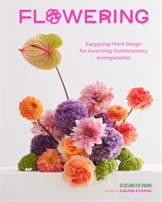 Flowering : Easygoing Floral Design for Surprising Contemporary Arrangements cover image