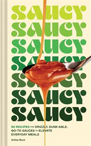 Saucy : 50 Recipes for Drizzly, Dunk-able, Go-To Sauces to Elevate Everyday Meals cover image