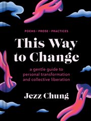 This Way to Change : A Gentle Guide to Personal Transformation and Collective Liberation-Prose, Poems, Practices cover image
