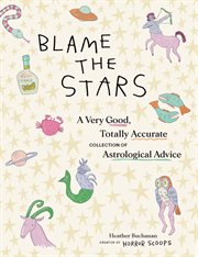 Blame the Stars : A Very Good, Totally Accurate Collection of Astrological Advice cover image
