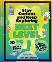 Stay Curious and Keep Exploring : Next Level. 50 Bigger, Bolder Science Experiments to Do with the Whole Family cover image