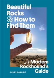 Beautiful Rocks and How to Find Them : A Modern Rockhound's Guide cover image