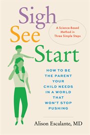 Sigh, See,Start : How to Be the Parent Your Child Needs in a World That Won't Stop Pushing-A Science-Based Method in T cover image