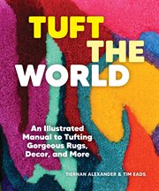 Tuft the World : An Illustrated Manual to Tufting Gorgeous Rugs, Decor, and More cover image