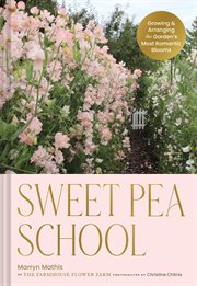 Sweet Pea School : Growing and Arranging the Garden's Most Romantic Blooms cover image