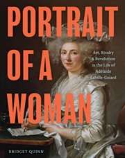 Portrait of a Woman : Art, Rivalry, and Revolution in the Life of Adélaïde Labille-Guiard cover image