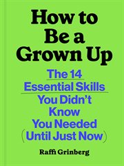 How to Be a Grown Up : The 14 Essential Skills You Didn't Know You Needed (Until Just Now) cover image