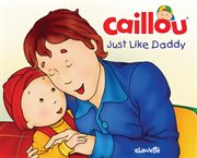 Caillou: just like daddy cover image