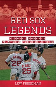 Red Sox legends : pivotal moments, players, and personalities cover image