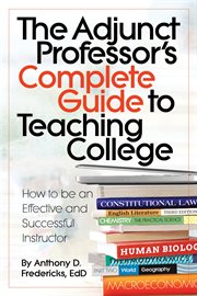 The adjunct professor's complete guide to teaching college : how to be an effective and successful instructor cover image
