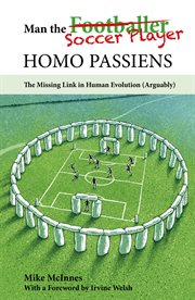 Man the soccer player homo passiens. The Missing Link in Human Evolution, Arguably cover image