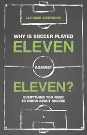 Why is soccer played eleven against eleven? : everything you need to know about soccer cover image