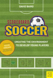 Scoreboard Soccer : Creating the Enviroment to Develop Young Players cover image