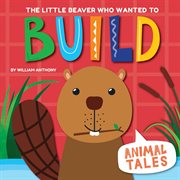 The little beaver who wanted to build cover image