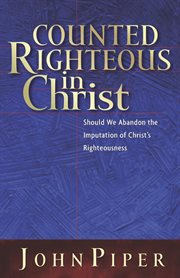 Counted Righteous in Christ? : Should We Abandon the Imputation of Christ's Righteousness? cover image