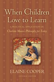 When Children Love to Learn : A Practical Application of Charlotte Mason's Philosophy for Today cover image