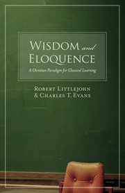 Wisdom and Eloquence : A Christian Paradigm for Classical Learning cover image
