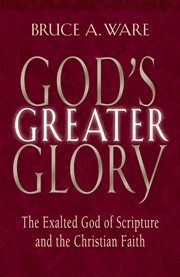 God's Greater Glory : The Exalted God of Scripture and the Christian Faith cover image