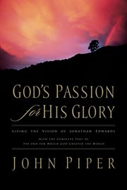 God's Passion for His Glory : Living the Vision of Jonathan Edwards (With the Complete Text of The End for Which God Created the W cover image