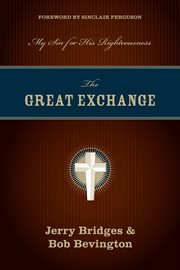 The Great Exchange (Foreword by Sinclair Ferguson) : My Sin for His Righteousness cover image