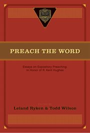 Preach the Word : Essays on Expository Preaching: In Honor of R. Kent Hughes cover image