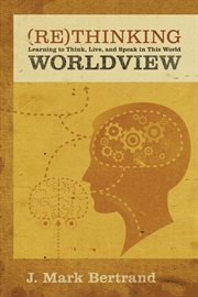 Rethinking Worldview : Learning to Think, Live, and Speak in This World cover image