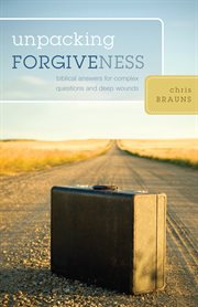 Unpacking Forgiveness : Biblical Answers for Complex Questions and Deep Wounds cover image
