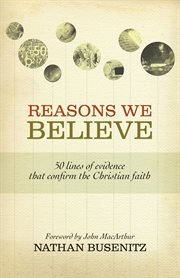 Reasons We Believe (Foreword by John MacArthur) : 50 Lines of Evidence That Confirm the Christian Faith cover image