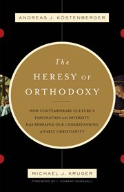 The Heresy of Orthodoxy (Foreword by I. Howard Marshall) : How Contemporary Culture's Fascination with Diversity Has Reshaped Our Understanding of Early Christ cover image
