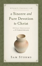 A Sincere and Pure Devotion to Christ (Volume 2, 2 Corinthians 7-13) : 100 Daily Meditations on 2 Corinthians cover image