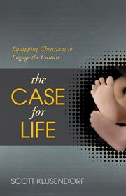 The Case for Life : Equipping Christians to Engage the Culture cover image