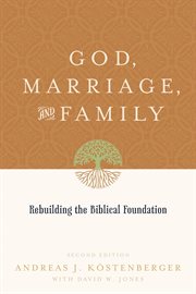 God, Marriage, and Family : Rebuilding the Biblical Foundation cover image