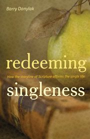 Redeeming Singleness (Foreword by John Piper) : How the Storyline of Scripture Affirms the Single Life cover image