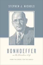 Bonhoeffer on the Christian Life : From the Cross, for the World. Theologians on the Christian Life cover image