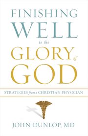 Finishing Well to the Glory of God : Strategies from a Christian Physician cover image