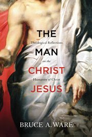The Man Christ Jesus : Theological Reflections on the Humanity of Christ cover image