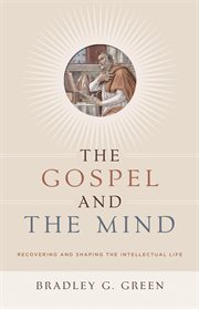 The Gospel and the Mind : Recovering and Shaping the Intellectual Life cover image