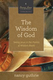 The Wisdom of God : Seeing Jesus in the Psalms and Wisdom Books. Seeing Jesus in the Old Testament cover image