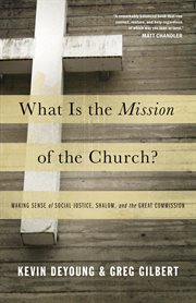 What Is the Mission of the Church? : Making Sense of Social Justice, Shalom, and the Great Commission cover image