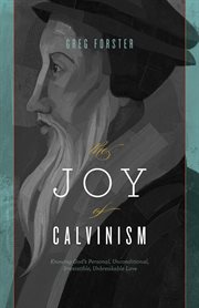The Joy of Calvinism : Knowing God's Personal, Unconditional, Irresistible, Unbreakable Love cover image