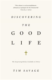 Discovering the Good Life : The Surprising Riches Available in Christ cover image