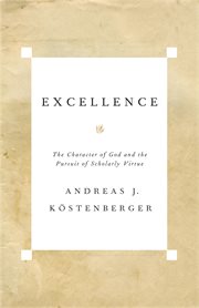 Excellence : The Character of God and the Pursuit of Scholarly Virtue cover image