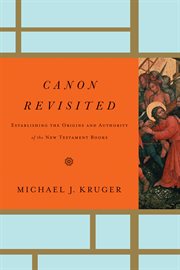 Canon Revisited : Establishing the Origins and Authority of the New Testament Books cover image