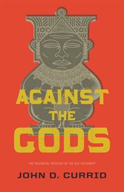 Against the Gods : The Polemical Theology of the Old Testament cover image