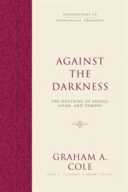 Against the Darkness : The Doctrine of Angels, Satan, and Demons. Foundations of Evangelical Theology cover image
