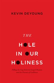 The Hole in Our Holiness : Filling the Gap between Gospel Passion and the Pursuit of Godliness cover image
