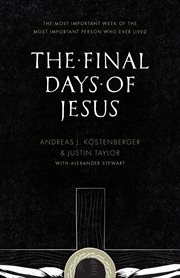 The Final Days of Jesus : The Most Important Week of the Most Important Person Who Ever Lived cover image