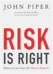 Risk Is Right : Better to Lose Your Life Than to Waste It cover image