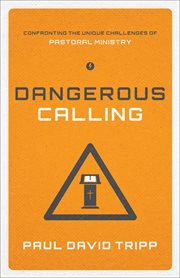 Dangerous Calling : Confronting the Unique Challenges of Pastoral Ministry cover image