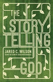 The Storytelling God : Seeing the Glory of Jesus in His Parables cover image